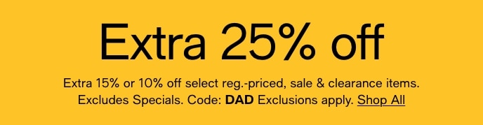 Extra 25% Off, Extra 15% Or 10% Off Select Reg.-Priced, Sale & Clearance Items, Excludes Specials, Code: DAD Exclusions Apply, Shop All