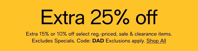 Extra 25% Off, Extra 15% Or 10% Off Select Reg.-Priced, Sale & Clearance Items, Excludes Specials, Code: DAD Exclusions Apply, Shop All