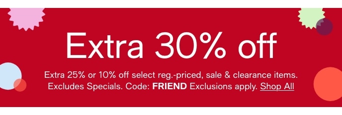 Extra 30% Off, Extra 25% Or 10% Off Select Reg. -Priced, sAle & Clearance Items, Excludes Specials, Code: FRIEND, Exclusions Apply, Shop All