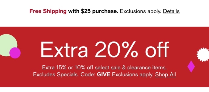 Free Shipping With $25 Purchase, Extra 20% Off, Extra 15% Or 10% Off Select Sale & Clearance Items, Excludes Specials, Code: GIVE, Shop All