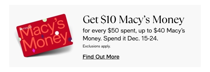 Get $10 Macy's Money, For Every $50 Spent, Up To $40 Macy's Money, Spend It Dec. 15-24, Find Out More