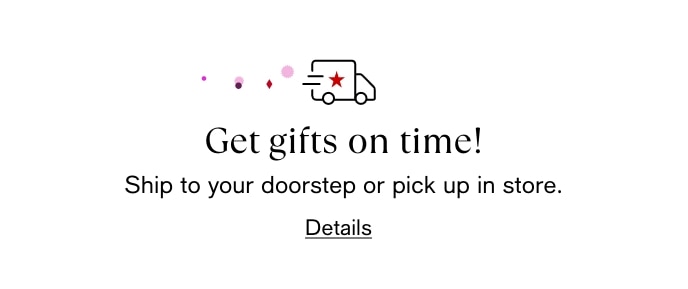 Get Gifts On Time! Ship To Your Doorstep Or Pick Up In Store, Details