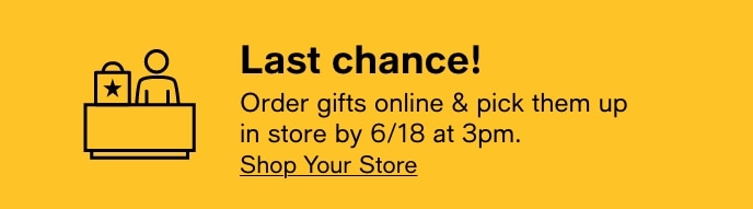 Last Chance!, Order Gifts Online & Pick Them Up In Store By 6/18 At 3pm, Shop Your Store